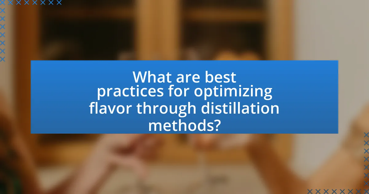 What are best practices for optimizing flavor through distillation methods?