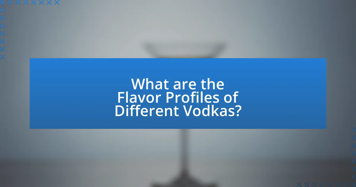 What are the Flavor Profiles of Different Vodkas?