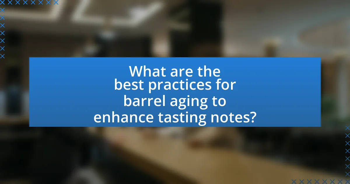 What are the best practices for barrel aging to enhance tasting notes?