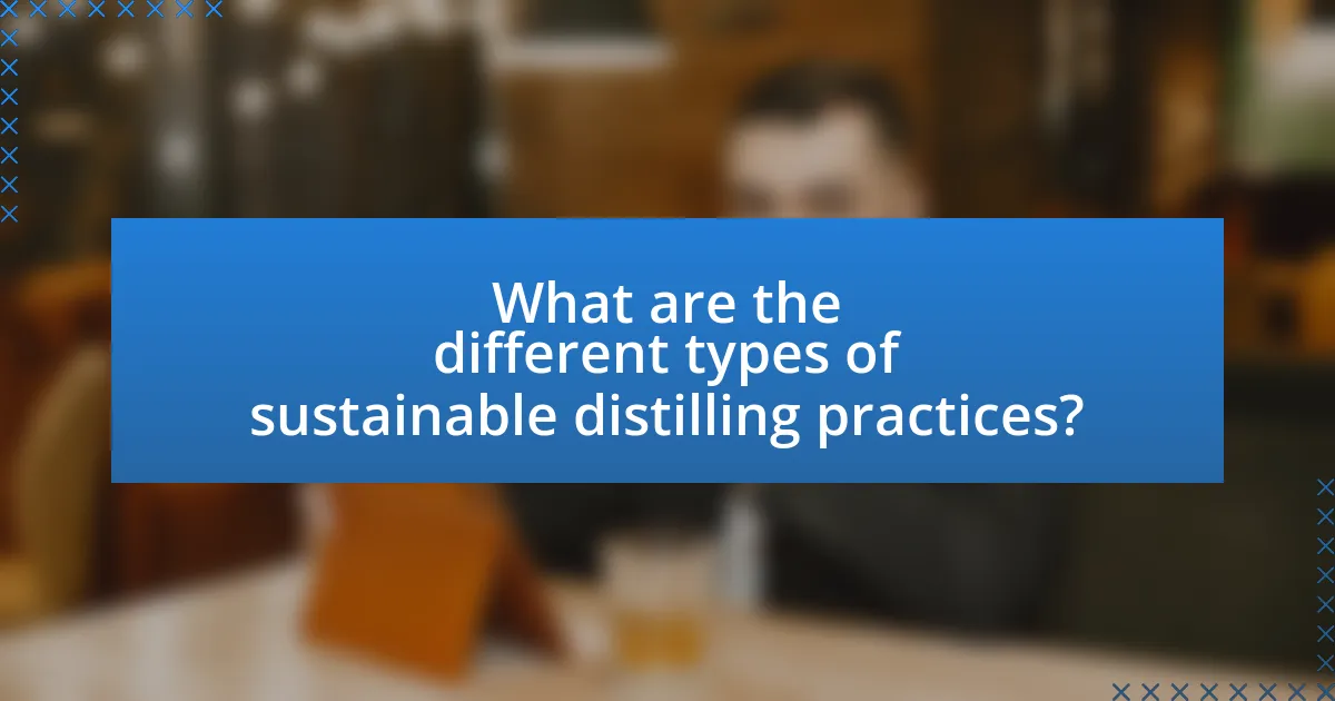 What are the different types of sustainable distilling practices?