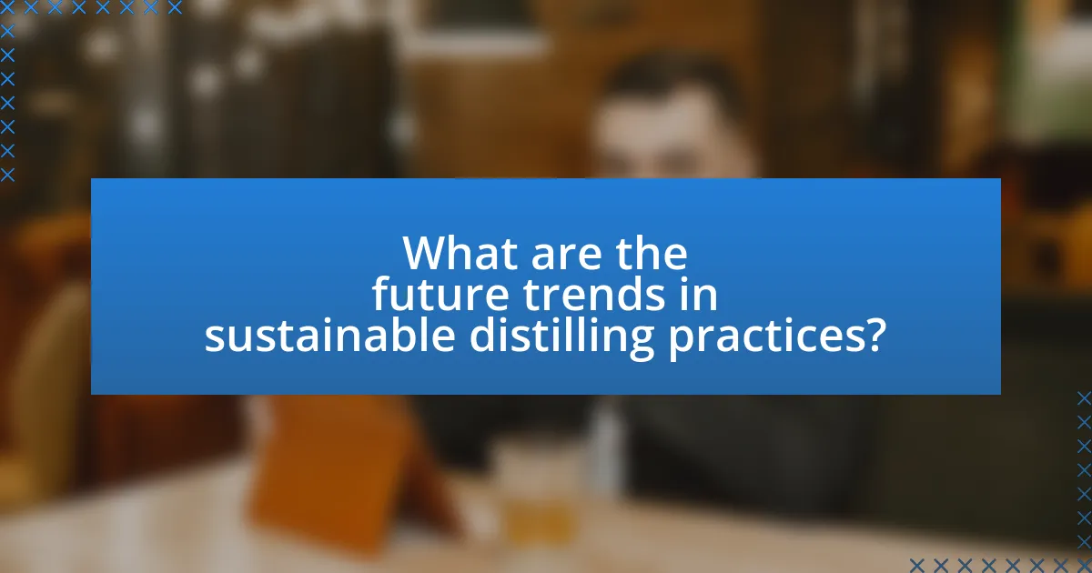 What are the future trends in sustainable distilling practices?